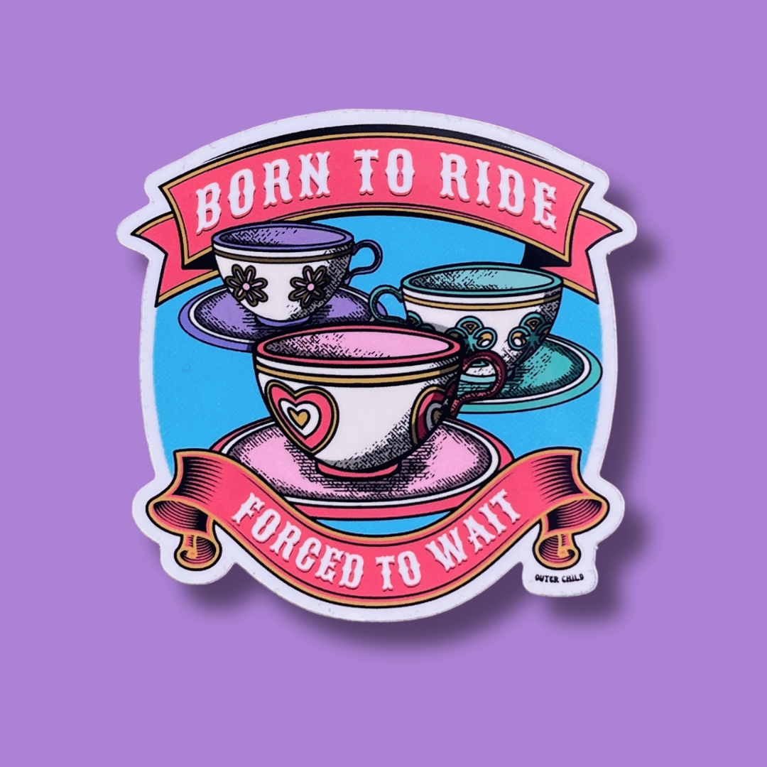 Born to Ride, Forced to Wait - Mad Tea Party